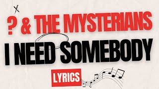 I NEED SOMEBODY  QUESTION MARK amp THE MYSTERIANS  LYRICS [upl. by Yrok]