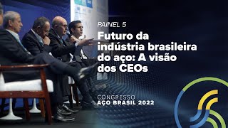 Congresso Aço Brasil 2022  Painel 5  Futuro da indústria brasileira do aço A visão dos CEOs [upl. by Ymmaj]