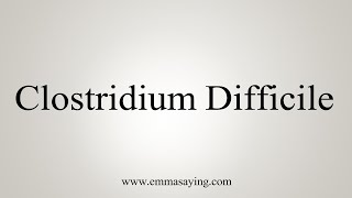 How To Say Clostridium Difficile [upl. by Anileve399]