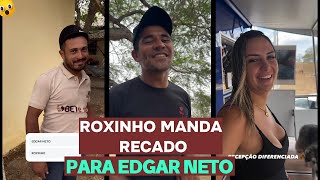 ROXINHO MANDA RECADO PARA EDGAR NETO E MANDA ELE SE PREPARA ROXINHO VEM AIIII [upl. by Gersham]