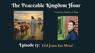 The Peaceable Kingdom Hour  Episode 17 Did Jesus Eat Meat [upl. by Neile]