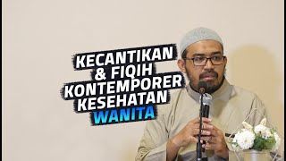 Kecantikan amp Fiqih Kontemporer Kesehatan Wanita  Ustadz dr Raehanul Bahraen MSc SpPK [upl. by Ailasor383]