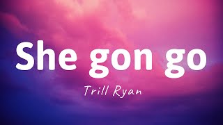 She Gon Go  Trill Ryan LYRICS She gon go on the sound of my whistle [upl. by Yenitirb]