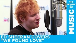 Ed Sheeran  quotWe Found Lovequot Rihanna Cover LIVE  SiriusXM [upl. by Karame622]