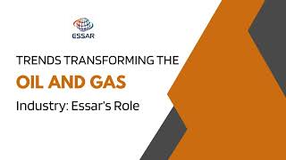 Trends Transforming the Oil and Gas Industry Essar’s Role [upl. by Hathaway]