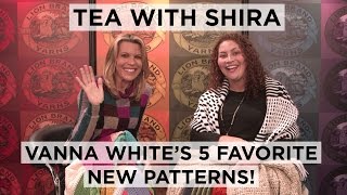 Tea with Shira 22 Vanna Whites 5 Favorite New Patterns [upl. by Eednak910]