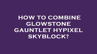 How to combine glowstone gauntlet hypixel skyblock [upl. by Inah842]