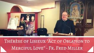 St Thérèse of Lisieux—quotAct of Oblation to Merciful Lovequot  Fr Fred Miller [upl. by Yhtur]