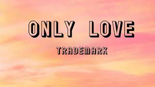 ONLY LOVE LYRICS  TRADEMARK [upl. by Nhguavaj970]