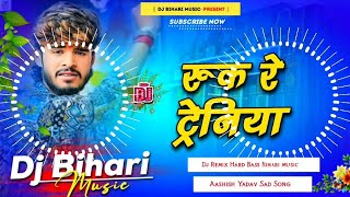 Dj Bihari Music  Ruk Re Tareniya  रुक रे ट्रेनिया  Aashish Yadav New Sad Song  Dj Song [upl. by Benji]