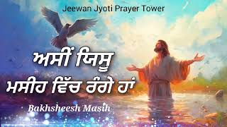 ਅਸੀਂ ਯਿਸੂ ਮਸੀਹ ਵਿੱਚ ਰੰਗੇ ਹਾਂ  Bakhsheesh Masih  New Masih Song Jeewan Jyoti Prayer Tower FARIDKOT [upl. by Kurys]