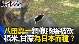 八田與一銅像腦袋被砍的背後 台灣稻米跟甘蔗都是為日本而種！？ 關鍵時刻 201704175王瑞德 黃創夏 朱學恒 傅鶴齡 [upl. by Anuahc]