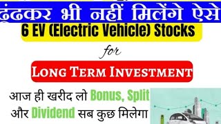 6 EV STOCKS FOR LONGTERM INVESTMENTआज ही खरीद ले BONUS DIVIDEND SPLIT सब मिलेगा [upl. by Eaj]