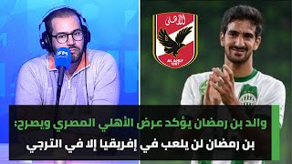 والد محمد علي بن رمضان يؤكد عرض الأهلي المصري ويصرح بن رمضان لن يلعب في إفريقيا إلا في الترجي [upl. by Potts]