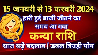 कन्या राशि राशिफल  15 जनवरी से 13 फरवरी 2024 तकहारी हुई बाजी जीतने का समय आ गया सात बड़े बदलाव [upl. by Yortal]