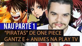 “Piratas” de One Piece são Presos Gantz e mais Animes na Play TV  NAU Parte 1 [upl. by Kristofor]