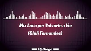 Mix Loco por volverte a ver Chili Fernanez  Dj Diego [upl. by Ikkaj]