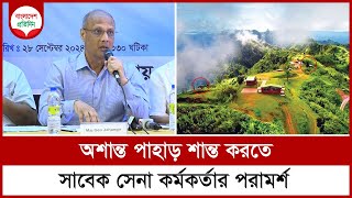 অশান্ত পাহাড় শান্ত করতে সাবেক সেনা কর্মকর্তার পরামর্শ  Jahangir Kabir Talukdar Bangladesh Pratidin [upl. by Zampardi]