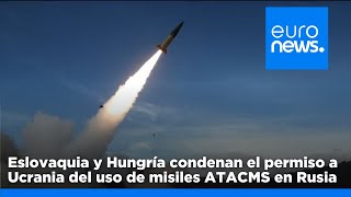 Eslovaquia y Hungría condenan el permiso a Ucrania del uso de misiles ATACMS en Rusia quotEsto … [upl. by Karlee]