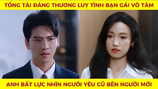 Tổng tài đáng thương lụy tình bạn gái vô tâm anh bất lực nhìn người yêu cũ bên người mới [upl. by Prentiss]