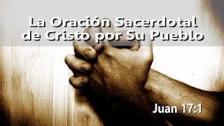 Sermones en Español  Juan 17  La Oración del Señor [upl. by Sarah]