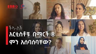 አርቲስቶቹን በማርች 8 ምን አሰባሰባቸው  quot ችላለች quot [upl. by Ruthann798]