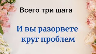 ВСЕГО ТРИ ШАГА И вы разорвете круг проблем [upl. by Eneleuqcaj586]