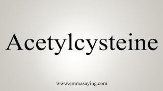 How To Say Acetylcysteine [upl. by Lesig]