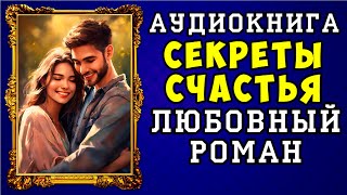 😱 АУДИОКНИГА ЛЮБОВНЫЙ РОМАН СЕКРЕТЫ СЧАСТЬЯ 😱 ПОЛНАЯ ВЕРСИЯ 😱 НОВИНКА 2023 😱 [upl. by Ydnat]