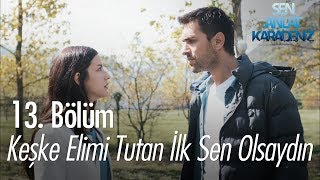 Keşke elimi tutan ilk sen olsaydın  Sen Anlat Karadeniz 13 Bölüm [upl. by Malcom]