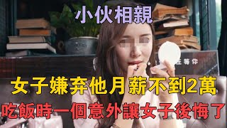 小伙相親，女子嫌棄他月薪不到2萬，吃飯時一個意外讓女子後悔了 兩性情感 情感故事 倫理故事 [upl. by Gregoor887]