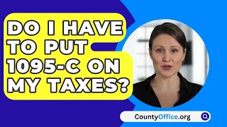 Do I Have To Put 1095C On My Taxes  CountyOfficeorg [upl. by Ruy]