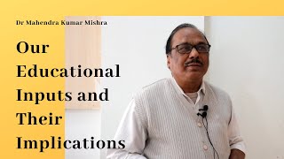 Our Educational Inputs and their Implications  Dr Mahendra Kumar Mishra [upl. by Schluter]