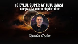 18 Eylül Süper Ay Tutulması Burçlar Üzerindeki Güçlü Etkiler [upl. by Bendicta]