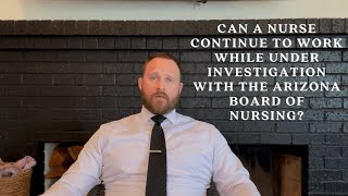 Can a nurse continue to work while under investigation with the Arizona Board of Nursing [upl. by Baelbeer127]