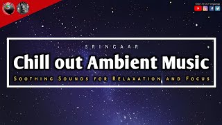 Chill out Ambient Music  Soothing Sounds for Relaxation and Focus  Sringaar [upl. by Gibun]