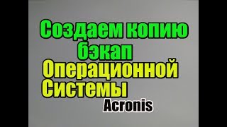 Как создать копию бэкап Операционной Системы Acronis True Image [upl. by Hollington]