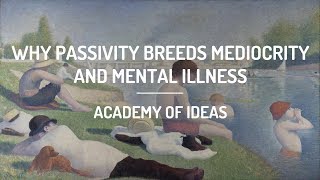 Why Passivity Breeds Mediocrity and Mental Illness [upl. by Hedgcock]