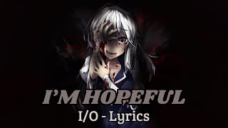 IO  Im Hopeful Lyrics [upl. by Nannerb251]