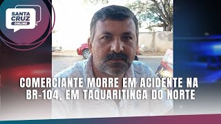 Comerciante morre em acidente na BR104 em Taquaritinga do Norte [upl. by Sikata946]