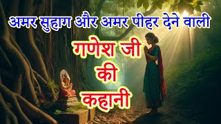 गणेश जी की कहानी  अमर सुहाग और अमर पीहर देने वाली कहानी  ganesh ji ki kahani [upl. by Akerahs]