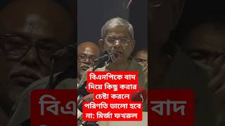 বিএনপিকে বাদ দিয়ে কিছু করার চেষ্টা করলে পরিণতি ভালো হবে না মির্জা ফখরুল [upl. by Airdua174]