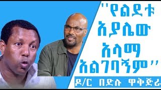 Ethiopiaquotየልደቱ አያሌው አላማ አልገባህ አለኝquotዶር በድሉ ዋቅጅራ Lidetu AyalewBedilu Wakjira [upl. by Appleton]