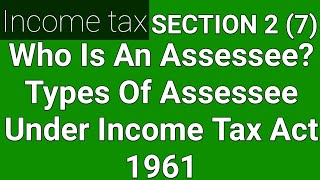 Who is an Assessee Section 2 7   Meaning and type of Assessee  Assessee under income tax act [upl. by Aiuqal]