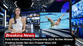 Paris Artistic Swimming Championship 2024 No Men Allowed  Breaking Gender Barriers [upl. by Enirolf332]