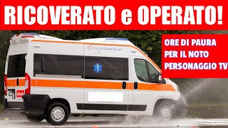 RICOVERATO DURGENZA IN OSPEDALE IL NOTO PERSONAGGIO TELEVISIVO ITALIANO  ORE DI PAURA [upl. by Jeunesse]