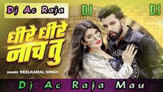 Dhire Dhire Nach Tu Remix Dj Song  Neelkamal Singh New Dj Song 2024  Bhojpuri Song Dj Ac Raja Mau [upl. by Ayle82]