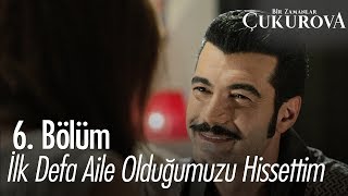 İlk defa aile olduğumuzu hissettim  Bir Zamanlar Çukurova 6 Bölüm [upl. by Zashin]