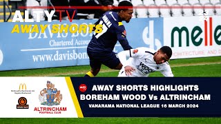 BOREHAM WOOD Vs ALTRINCHAM  VNL  Alty TV Away Shorts  16032024 [upl. by Evette]