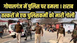 गोपालगंज में पुलिस पर हमला । शराब तस्करों ने एक पुलिसकर्मी को मारी गोली [upl. by Inalaeham701]